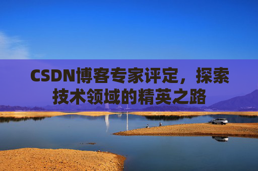 CSDN博客专家评定，探索技术领域的精英之路
